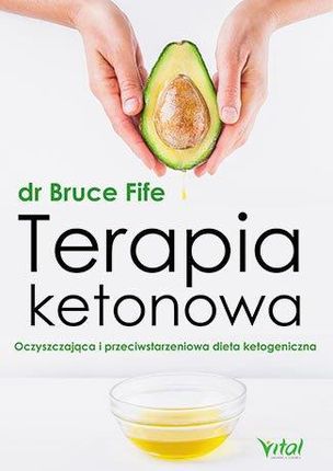 Terapia Ketonowa Oczyszczająca I Przeciwstarzeniowa Dieta Ketogeniczna - Bruce Fife