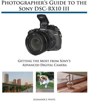 Photographer's Guide to the Sony Dsc-Rx10 III - Getting the Most from Sony's Advanced Digital Camera(Paperback)