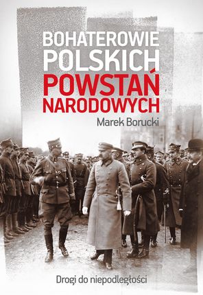 Bohaterowie polskich powstań narodowych. Drogi do niepodległości