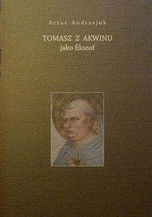 Tomasz z Akwinu jako filozof. Artur Andrzejuk