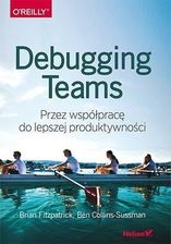 Debugging Teams. Przez współpracę do lepszej produktywności - Brian W. Fitzpatrick, Ben Collins-Sussman