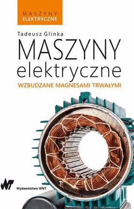 Maszyny Elektryczne Wzbudzane Magnesami Trwałymi Maszyny Elektryczne - Tadeusz Glinka