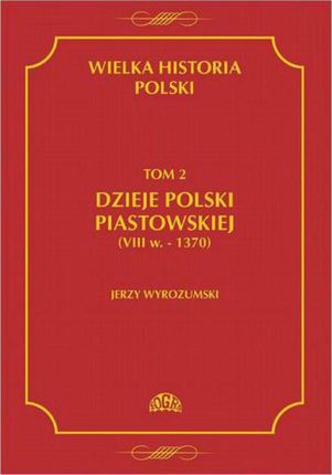 Wielka historia Polski Tom 2 Dzieje Polski piastowskiej (VIII w.-1370) - Jerzy Wyrozumski (PDF)