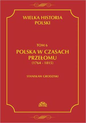Wielka historia Polski Tom 6 Polska w czasach przełomu (1764-1815) - Stanisław Grodziski (PDF)