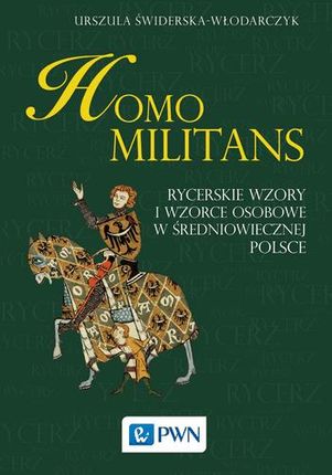 Homo Militans Rycerskie Wzory I Wzorce Osobowe W Średniowiecznej Polsce - Urszula Świderska-Włodarczyk