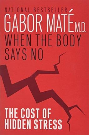 Gabor Mate When The Body Says No The Cost Of Hidde