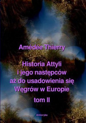 Historia Attyli i jego następców aż do usadowienia się Węgrów w Europie tom II - Amédée Thierry (PDF)