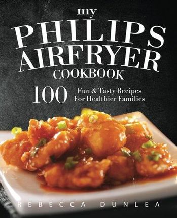Rebecca Dunlea My Philips AirFryer Cookbook 100 Fu