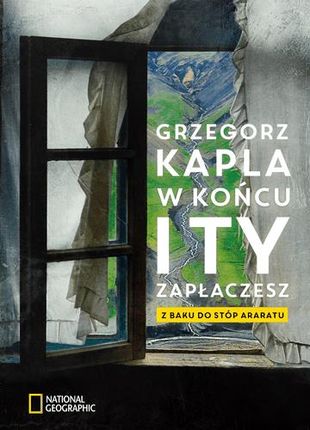 W Końcu I Ty Zapłaczesz Z Baku Do Stóp Araratu - Grzegorz Kapla