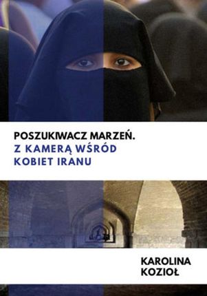 Poszukiwacz marzeń. Z kamerą wśród kobiet Iranu - Karolina Kozioł (PDF)