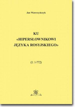 Ku &#171;Hipersłownikowi języka rosyjskiego&#187;. (I: 1&#8211;772) (PDF)
