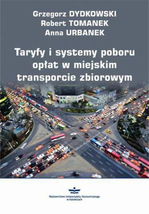 Taryfy i systemy poboru opłat w miejskim transporcie zbiorowym - Grzegorz Dydkowski, Robert Tomanek, Anna Urbanek (PDF)