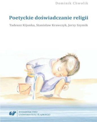 Poetyckie doświadczanie religii. Tadeusz Kijonka, Stanisław Krawczyk, Jerzy Szymik (PDF)
