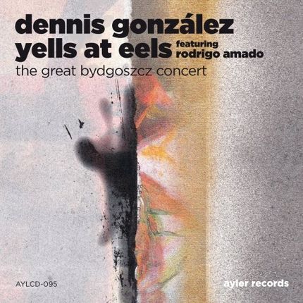 Dennis Gonzalez Yells at Eels, Rodrigo Amado - The Great Bydgoszcz Concert