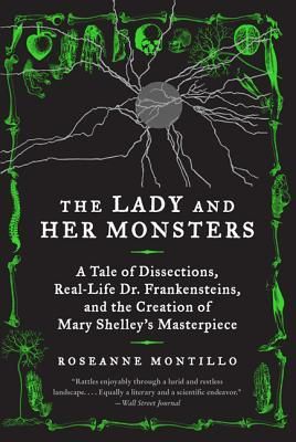 The Lady and Her Monsters: A Tale of Dissections, Real-Life Dr. Frankensteins, and the Creation of Mary Shelley's Masterpiece (Montillo Roseanne)(Pape