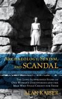 Archaeology, Sexism, and Scandal: The Long-Suppressed Story of One Woman's Discoveries and the Man Who Stole Credit for Them (Kaiser Alan)(Paperback)