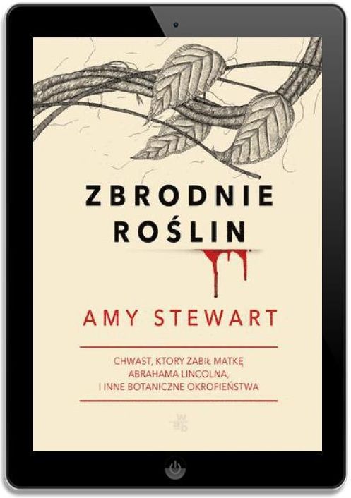 Zbrodnie roślin. Chwast, który zabił matkę Abrahama Lincolna i inne botaniczne okropieństwa - Amy Stewart (EPUB) - zdjęcie 1 Zbrodnie roślin. Chwast, który zabił matkę Abrahama Lincolna i inne botaniczne okropieństwa - Amy Stewart (EPUB)