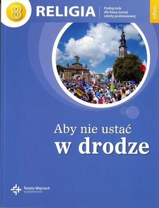 Aby nie ustać w drodze. Podręcznik do religii do klasy 8 szkoły podstawowej