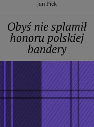 Obyś nie splamił honoru polskiej bandery - Jan Pick (MOBI)