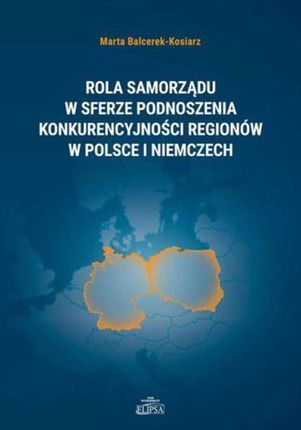 Rola samorządu w sferze podnoszenia konkurencyjności regionów w Polsce i Niemczech - Marta Balcerek-Kosiarz (PDF)