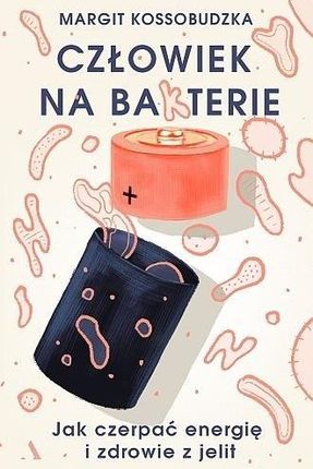 Człowiek Na Bakterie Jak Czerpać Energię I Zdrowie Z Jelit - Margit Kossobudzka
