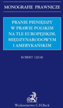 Pranie pieniędzy w prawie polskim na tle europejskim międzynarodowym i amerykańskim - Robert Lizak (PDF)