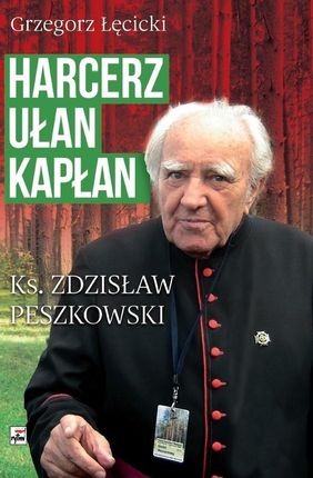 Harcerz, ułan, kapłan Ksiądz Zdzisław Peszkowski 1918-2007 - Grzegorz Łęcicki