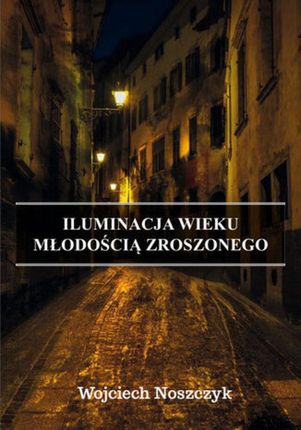 Iluminacja Wieku Młodością Zroszonego - Wojciech Noszczyk (EPUB)