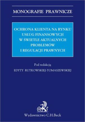 Ochrona klienta na rynku usług finansowych w świetle aktualnych problemów i regulacji prawnych. - Edyta Rutkowska-Tomaszewska (PDF)