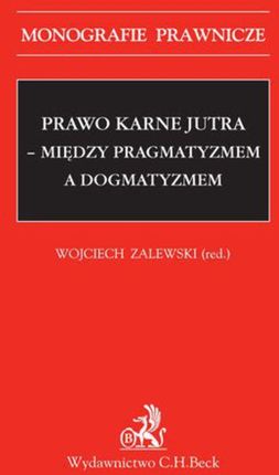 Prawo karne jutra - między pragmatyzmem a dogmatyzmem - Praca zbiorowa (PDF)