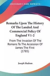 Remarks Upon the History of the Landed and Commercial Policy of England V1-2: From the Invasion of the Romans to the Accession of James the First (178