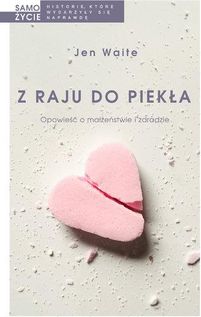 Z Raju Do Piekła Opowieść O Małżeństwie I Zdradzie - Jen Waite