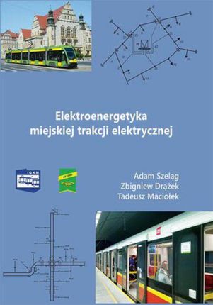 Elektroenergetyka miejskiej trakcji elektrycznej - Adam Szeląg, Zbigniew Drążek, Tadeusz Maciołek (PDF)