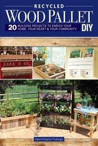 Recycled Wood Pallet DIY: 20 Building Projects to Enrich Your Home, Your Heart & Your Community
