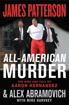 All-American Murder: The Rise and Fall of Aaron Hernandez, the Superstar Whose Life Ended on Murderers' Row (Patterson James)(Twarda)