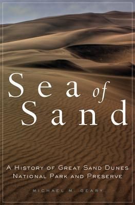 Sea of Sand: A History of Great Sand Dunes National Park and Preserve (Geary Michael M.)(Twarda)