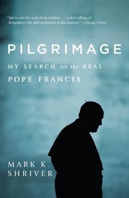Pilgrimage: My Search for the Real Pope Francis (Shriver Mark K.)(Paperback)