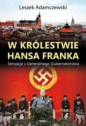 W Królestwie Hansa Franka Sensacje Z Generalnego Gubernatorstwa - Leszek Adamczewski