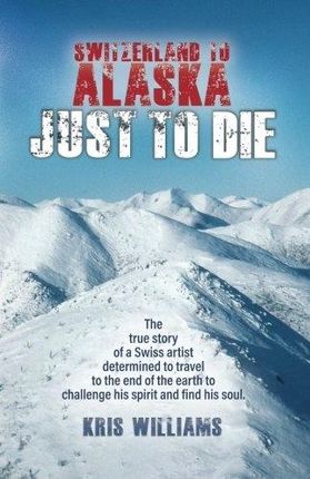 Switzerland To Alaska Just To Die One mans journey
