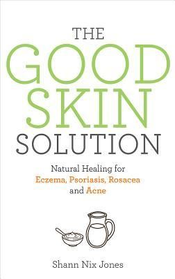 The Good Skin Solution: Natural Healing for Eczema, Psoriasis, Rosacea and Acne (Jones Shann Nix)(Paperback)