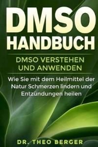 Dmso Handbuch: Dmso Verstehen Und Anwenden. Wie Sie Mit Dem Heilmittel Der Natur Schmerzen Lindern Und Entzundungen Heilen.