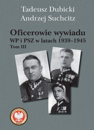 Oficerowie Wywiadu Wp I Psz W Latach 1939–1945 Tom 3 - Tadeusz Dubicki, Andrzej Suchcitz