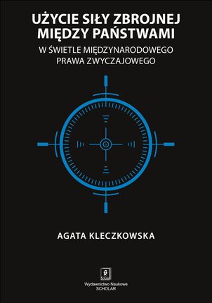 Użycie Siły Zbrojnej Między Państwami W Świetle Międzynarodowego Prawa Zwyczajowego - Agata Kleczkowska