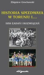 Historia Speedwaya W Toruniu I....1959 Zadań I Rozwiązań - Zbigniew Grochowski