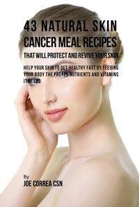 43 Natural Skin Cancer Meal Recipes That Will Protect and Revive Your Skin - Help Your Skin to Get Healthy Fast by Feeding Your Body the Proper Nutrie