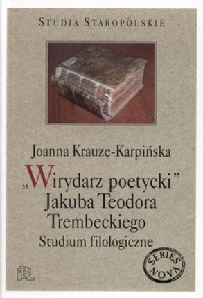 ''Wirydarz poetycki'' Jakuba Teodora Trembeckiego. Studium filologiczne