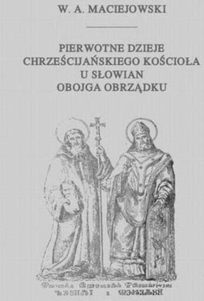 Pierwotne dzieje chrześcijańskiego Kościoła u Słowian obojga obrządku (PDF)