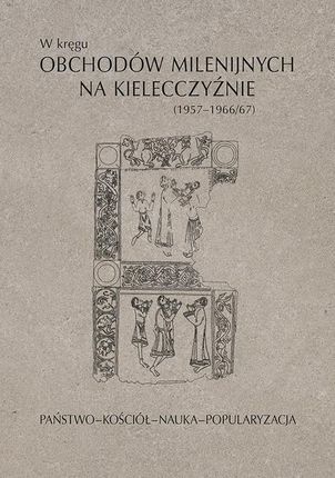 W kręgu obchodów milenijnych na Kielecczyźnie (1957–1966/67). Państwo–Kościół–Nauka–Popularyzacja