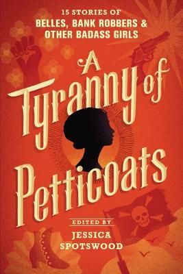 A Tyranny of Petticoats: 15 Stories of Belles, Bank Robbers & Other Badass Girls (Spotswood Jessica)(Paperback)