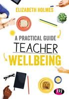 Practical Guide to Teacher Wellbeing (Holmes Elizabeth)
